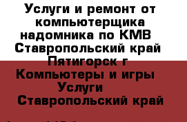 Услуги и ремонт от компьютерщика-надомника по КМВ - Ставропольский край, Пятигорск г. Компьютеры и игры » Услуги   . Ставропольский край